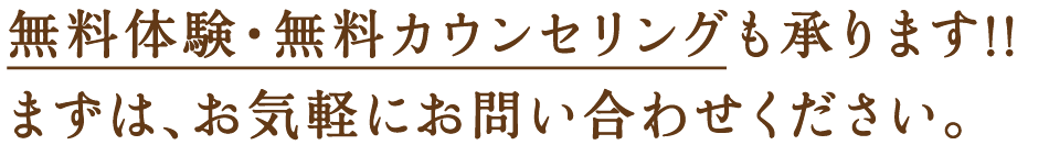 無料体験・無料カウンセリングも承ります!!まずは、お気軽にお問い合わせください。