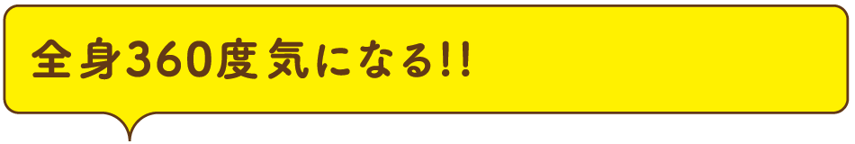 全身360度気になる!!